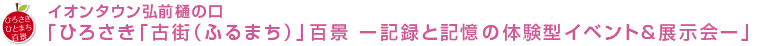 イオンタウン弘前樋の口「ひろさき「古街（ふるまち）」百景－記録と記憶の体験型イベント＆展示会－」