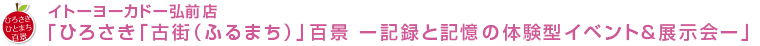 イトーヨーカドー弘前店「ひろさき「古街（ふるまち）」百景－記録と記憶の体験型イベント＆展示会－」